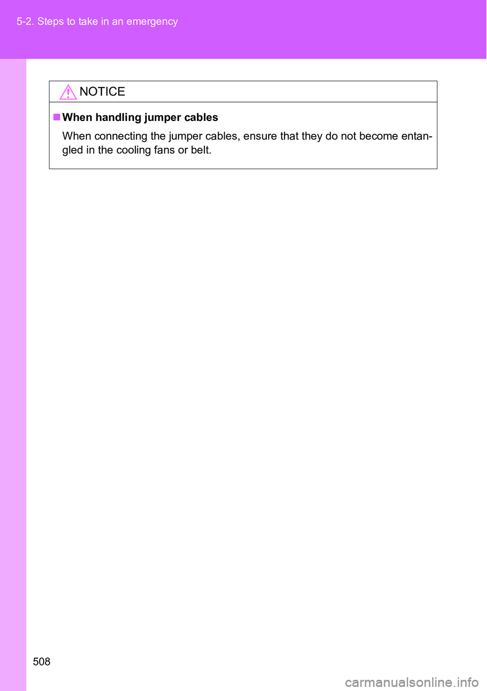 TOYOTA VERSO S 2015 Owners Manual 508 5-2. Steps to take in an emergency
NOTICE
When handling jumper cables
When connecting the jumper cables, ensure that they do not become entan-
gled in the cooling fans or belt. TOYOTA VERSO S 2015 Owners Manual 508 5-2. Steps to take in an emergency
NOTICE
When handling jumper cables
When connecting the jumper cables, ensure that they do not become entan-
gled in the cooling fans or belt.