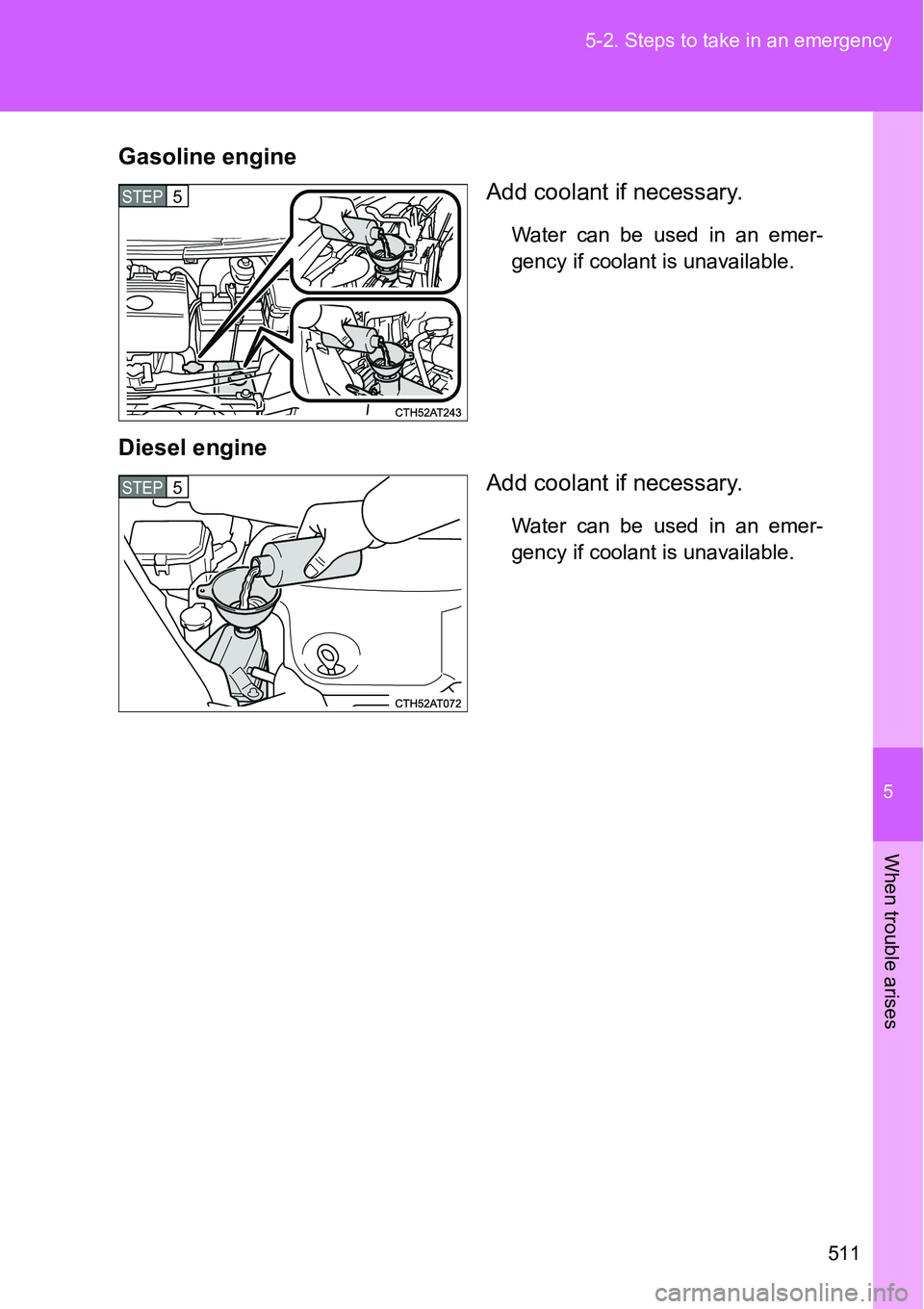 TOYOTA VERSO S 2015  Owners Manual 5
511 5-2. Steps to take in an emergency
When trouble arises
Gasoline engine
Add coolant if necessary.
Water can be used in an emer-
gency if coolant is unavailable.
Diesel engine
Add coolant if neces