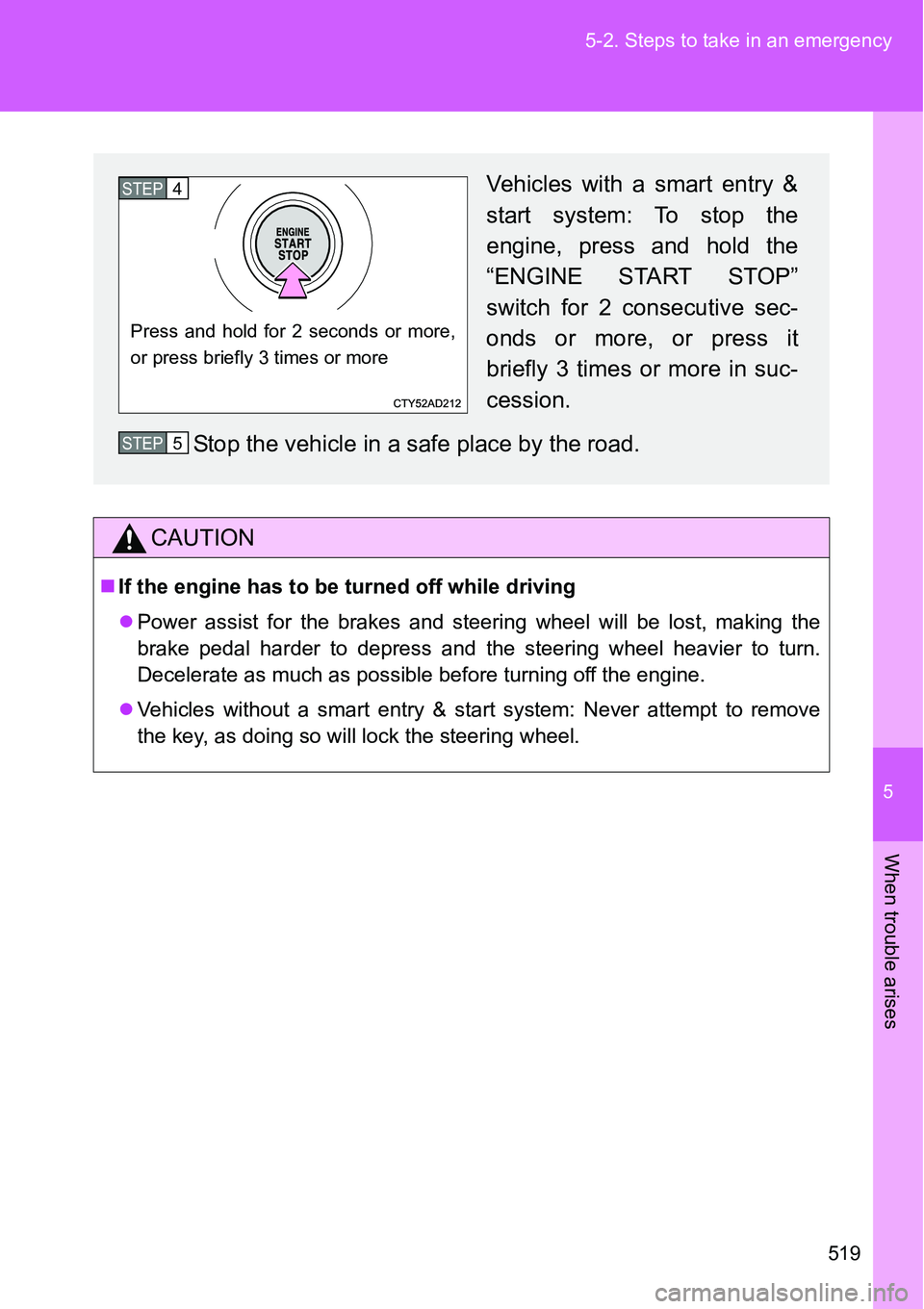 TOYOTA VERSO S 2015  Owners Manual 5
519 5-2. Steps to take in an emergency
When trouble arises
CAUTION
If the engine has to be turned off while driving
Power assist for the brakes and steering wheel will be lost, making the
brak