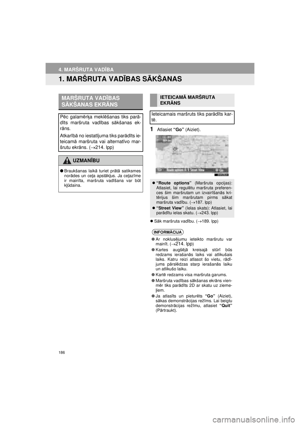 TOYOTA VERSO S 2015  Lietošanas Instrukcija (in Latvian) 
186
OM52E94LV_Verso-STouch2_Go
4. MARŠRUTA VADĪBA
1. MARŠRUTA VAD ĪBAS S ĀKŠANAS
1Atlasiet  “Go” (Aiziet).
�zSāk maršruta vad ību. ( →189. lpp)
MARŠRUTA VAD ĪBAS 
S Ā KŠANAS EKR Ā