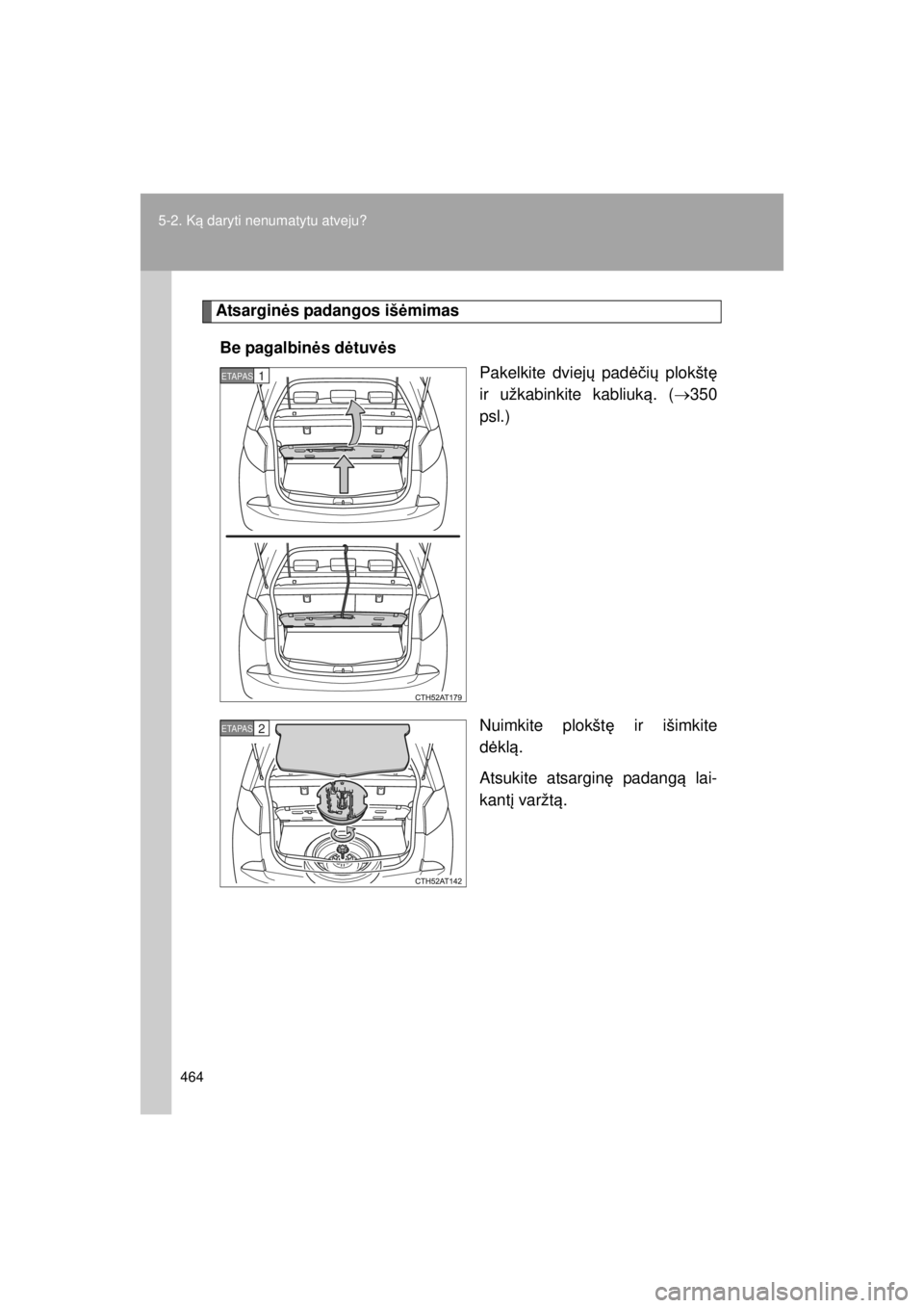 TOYOTA VERSO S 2015  Eksploatavimo vadovas (in Lithuanian) 
464
5-2. K
ą daryti nenumatytu atveju?
OM52E39LT_VERSO-S_140417_INS
Atsargin ės padangos iš ėmimas
Be pagalbin ės d ėtuv ės
Pakelkite dviej ų pad ėčių  plokšt ę
ir užkabinkite kabliuk 