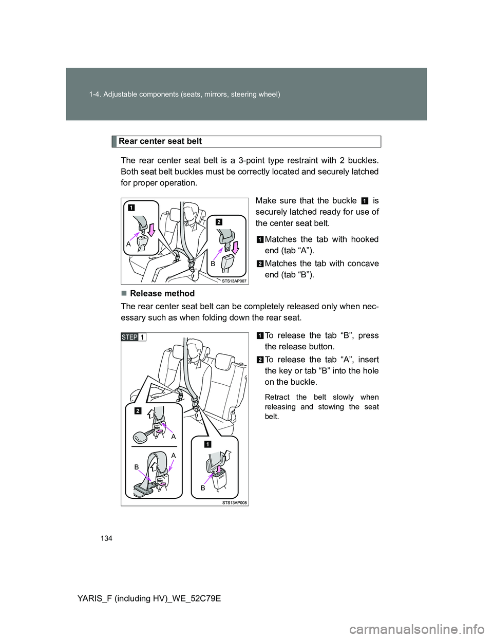 TOYOTA YARIS 2012  Owners Manual 134 1-4. Adjustable components (seats, mirrors, steering wheel)
YARIS_F (including HV)_WE_52C79E
Rear center seat belt
The rear center seat belt is a 3-point type restraint with 2 buckles.
Both seat b