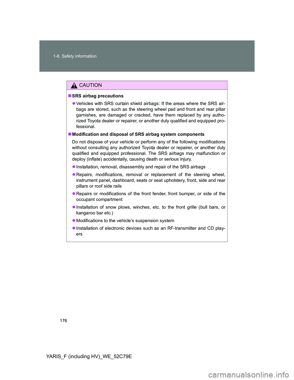 TOYOTA YARIS 2012 Owners Manual 176 1-8. Safety information
YARIS_F (including HV)_WE_52C79E
CAUTION
SRS airbag precautions
Vehicles with SRS curtain shield airbags: If the areas where the SRS air-
bags are stored, such as the TOYOTA YARIS 2012 Owners Manual 176 1-8. Safety information
YARIS_F (including HV)_WE_52C79E
CAUTION
SRS airbag precautions
Vehicles with SRS curtain shield airbags: If the areas where the SRS air-
bags are stored, such as the
