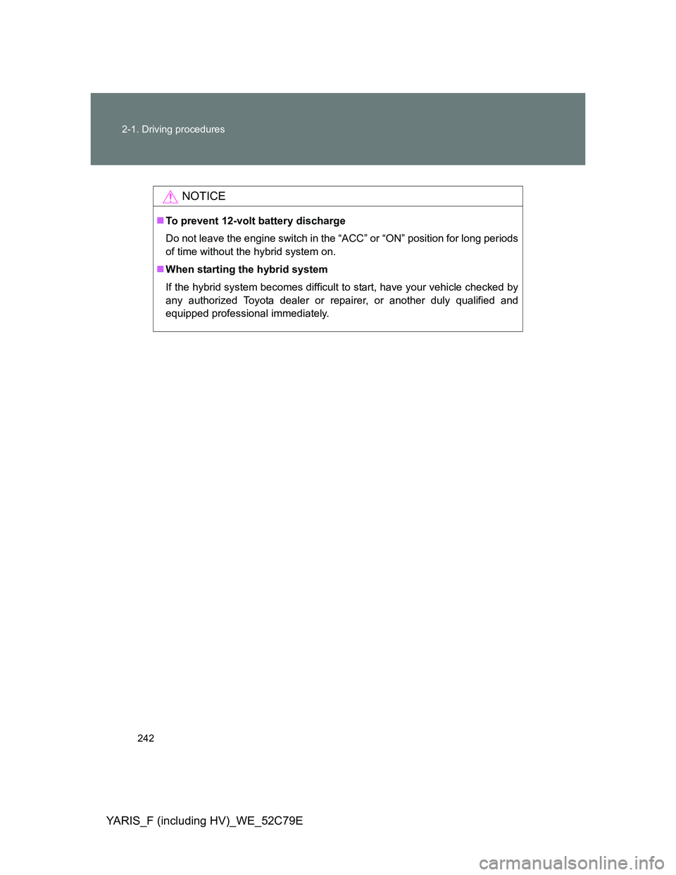 TOYOTA YARIS 2012 Owners Manual 242 2-1. Driving procedures
YARIS_F (including HV)_WE_52C79E
NOTICE
To prevent 12-volt battery discharge
Do not leave the engine switch in the “ACC” or “ON” position for long periods
of tim TOYOTA YARIS 2012 Owners Manual 242 2-1. Driving procedures
YARIS_F (including HV)_WE_52C79E
NOTICE
To prevent 12-volt battery discharge
Do not leave the engine switch in the “ACC” or “ON” position for long periods
of tim