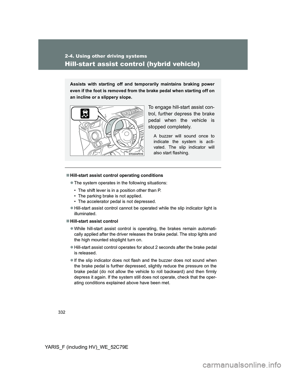TOYOTA YARIS 2012 Owners Manual 332
2-4. Using other driving systems
YARIS_F (including HV)_WE_52C79E
Hill-start assist control (hybrid vehicle)
Hill-start assist control operating conditions
The system operates in the followi TOYOTA YARIS 2012 Owners Manual 332
2-4. Using other driving systems
YARIS_F (including HV)_WE_52C79E
Hill-start assist control (hybrid vehicle)
Hill-start assist control operating conditions
The system operates in the followi