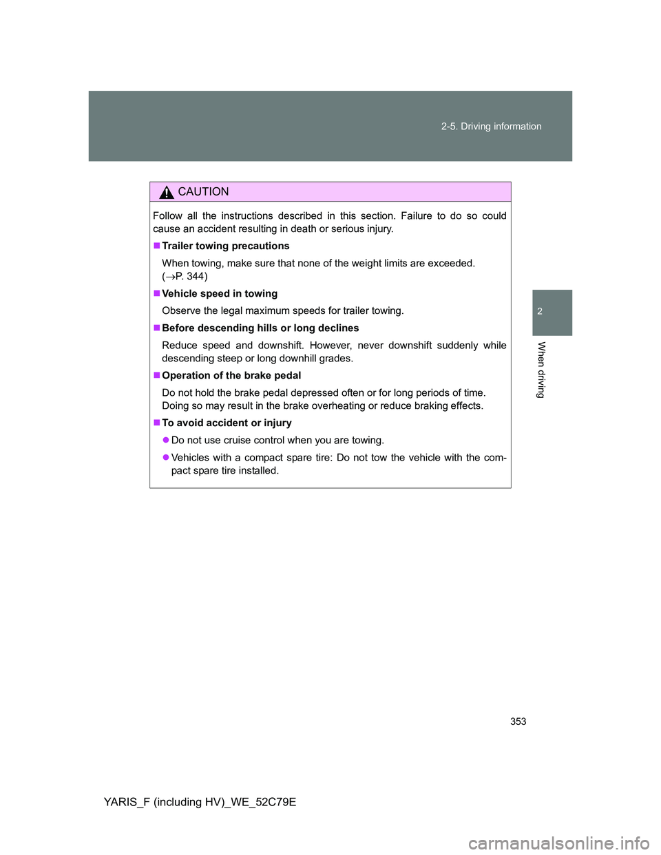 TOYOTA YARIS 2012  Owners Manual 353 2-5. Driving information
2
When driving
YARIS_F (including HV)_WE_52C79E
CAUTION
Follow all the instructions described in this section. Failure to do so could
cause an accident resulting in death 