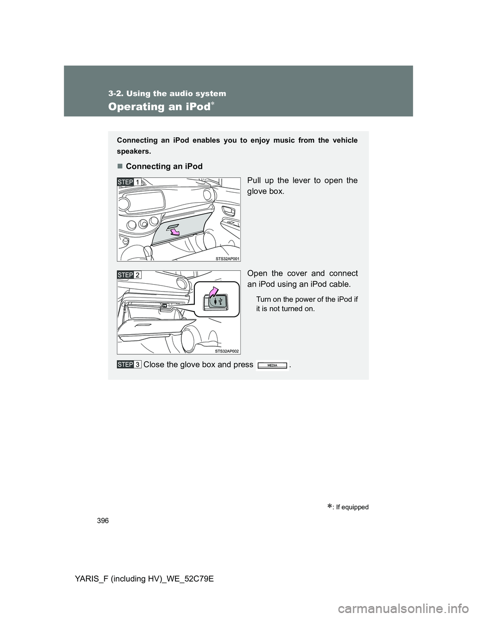 TOYOTA YARIS 2012 Owners Manual 396
3-2. Using the audio system
YARIS_F (including HV)_WE_52C79E
Operating an iPod
: If equipped
Connecting an iPod enables you to enjoy music from the vehicle
speakers.
Connecting an iPod
Pu TOYOTA YARIS 2012 Owners Manual 396
3-2. Using the audio system
YARIS_F (including HV)_WE_52C79E
Operating an iPod
: If equipped
Connecting an iPod enables you to enjoy music from the vehicle
speakers.
Connecting an iPod
Pu