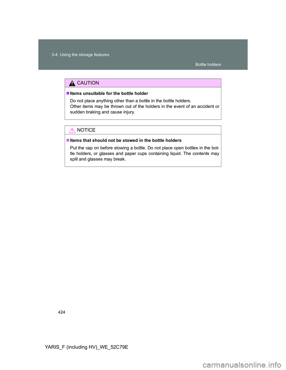 TOYOTA YARIS 2012  Owners Manual 424 3-4. Using the storage features
YARIS_F (including HV)_WE_52C79E
CAUTION
Items unsuitable for the bottle holder
Do not place anything other than a bottle in the bottle holders.
Other items may 