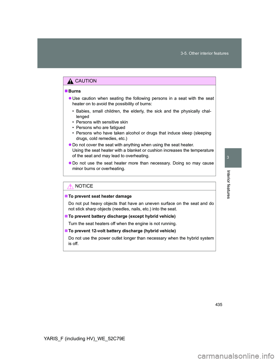 TOYOTA YARIS 2012 Owners Manual 435 3-5. Other interior features
3
Interior features
YARIS_F (including HV)_WE_52C79E
CAUTION
Burns
Use caution when seating the following persons in a seat with the seat
heater on to avoid the TOYOTA YARIS 2012 Owners Manual 435 3-5. Other interior features
3
Interior features
YARIS_F (including HV)_WE_52C79E
CAUTION
Burns
Use caution when seating the following persons in a seat with the seat
heater on to avoid the