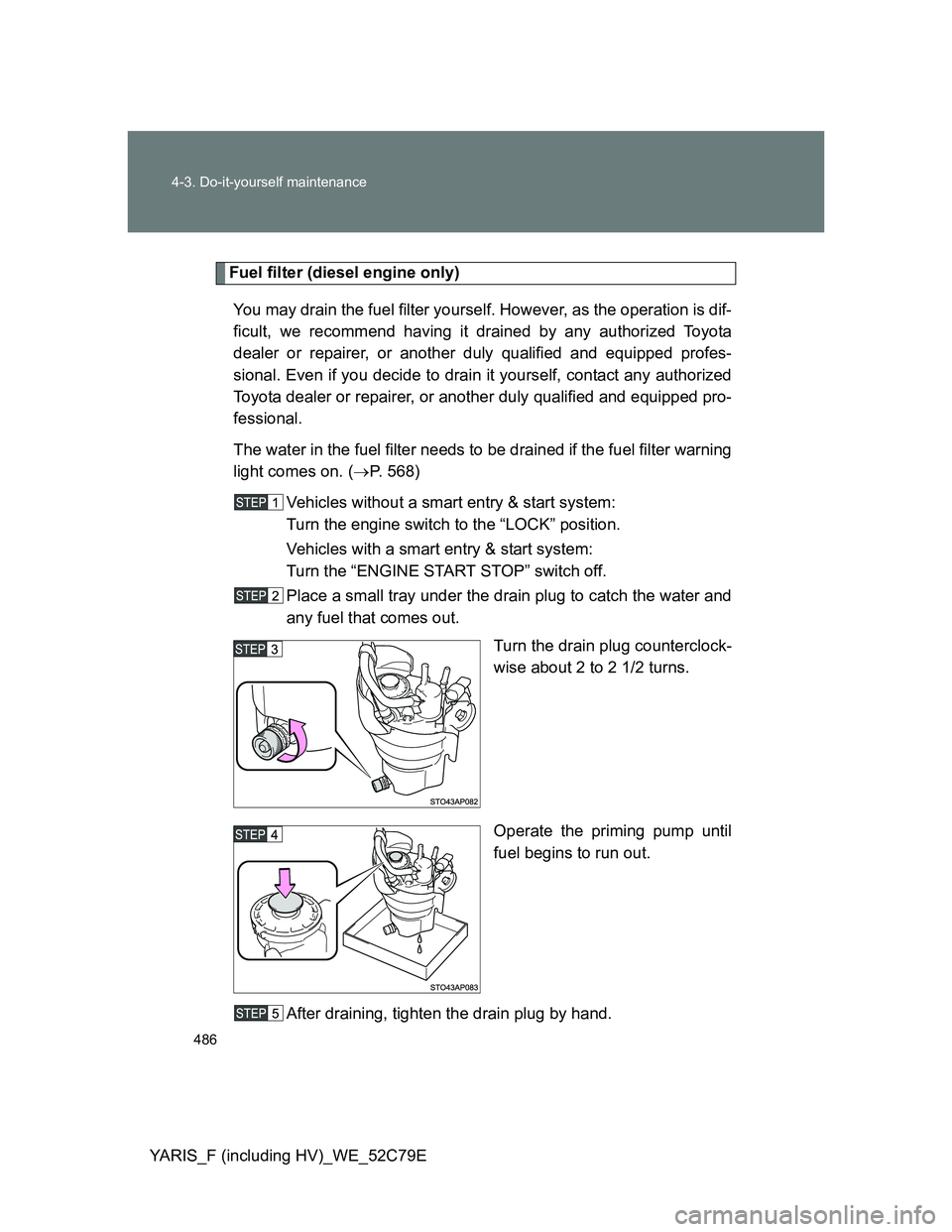 TOYOTA YARIS 2012 Owners Manual 486 4-3. Do-it-yourself maintenance
YARIS_F (including HV)_WE_52C79E
Fuel filter (diesel engine only)
You may drain the fuel filter yourself. However, as the operation is dif-
ficult, we recommend hav TOYOTA YARIS 2012 Owners Manual 486 4-3. Do-it-yourself maintenance
YARIS_F (including HV)_WE_52C79E
Fuel filter (diesel engine only)
You may drain the fuel filter yourself. However, as the operation is dif-
ficult, we recommend hav