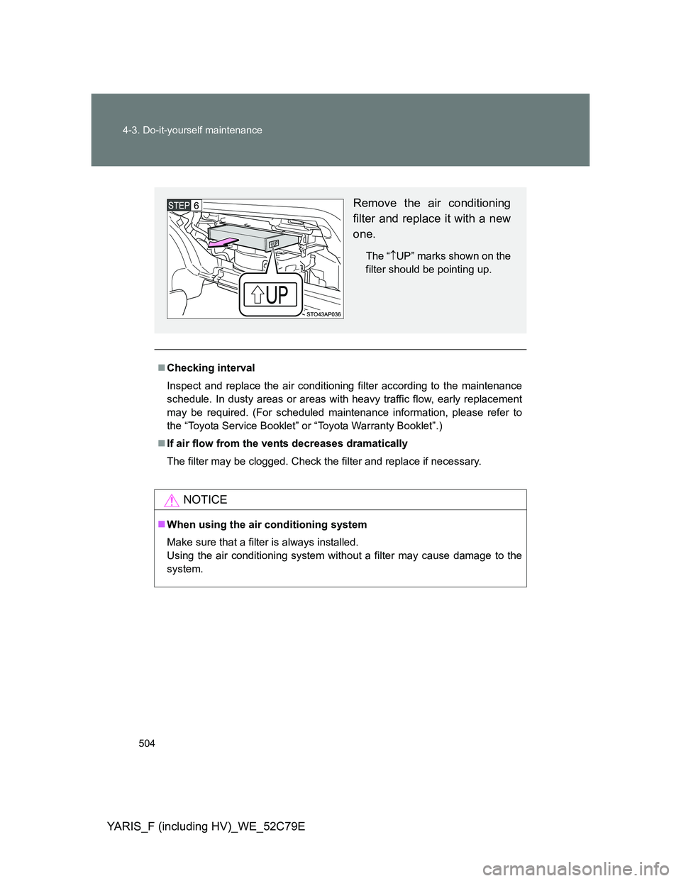 TOYOTA YARIS 2012  Owners Manual 504 4-3. Do-it-yourself maintenance
YARIS_F (including HV)_WE_52C79E
Checking interval
Inspect and replace the air conditioning filter according to the maintenance
schedule. In dusty areas or areas