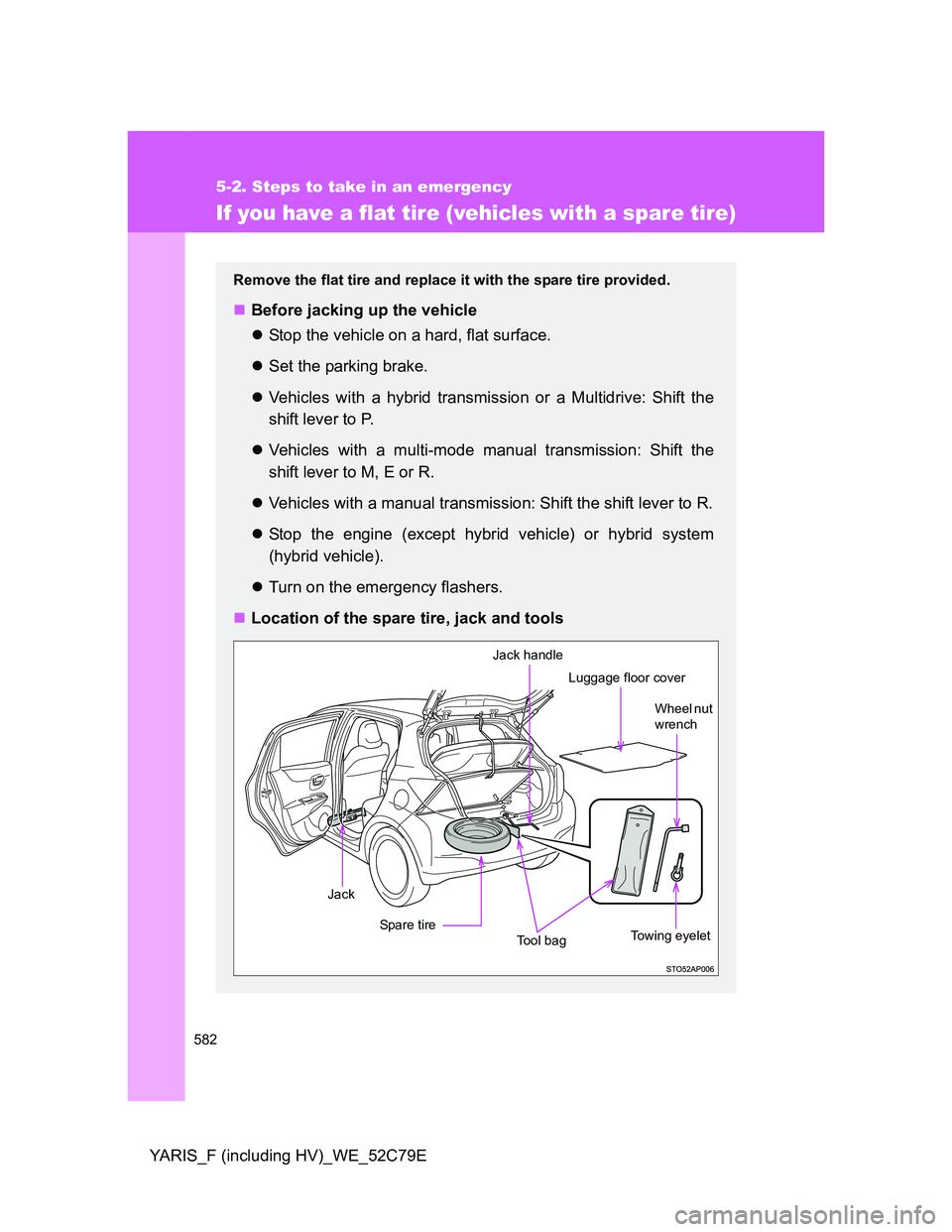 TOYOTA YARIS 2012  Owners Manual 582
5-2. Steps to take in an emergency
YARIS_F (including HV)_WE_52C79E
If you have a flat tire (vehicles with a spare tire)
Remove the flat tire and replace it with the spare tire provided.
Before