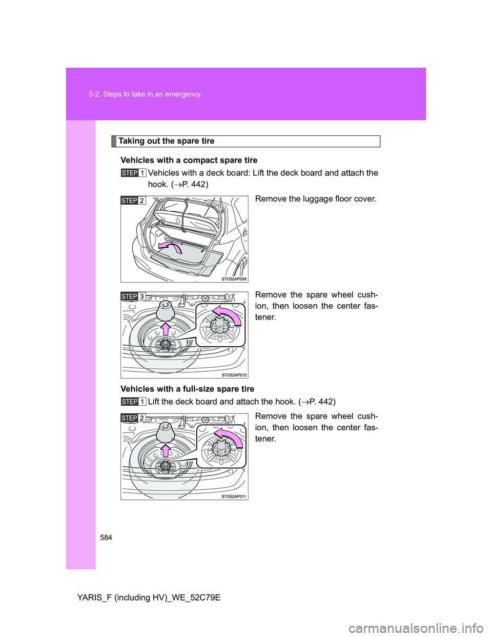 TOYOTA YARIS 2012  Owners Manual 584 5-2. Steps to take in an emergency
YARIS_F (including HV)_WE_52C79E
Taking out the spare tire
Vehicles with a compact spare tire
Vehicles with a deck board: Lift the deck board and attach the
hook