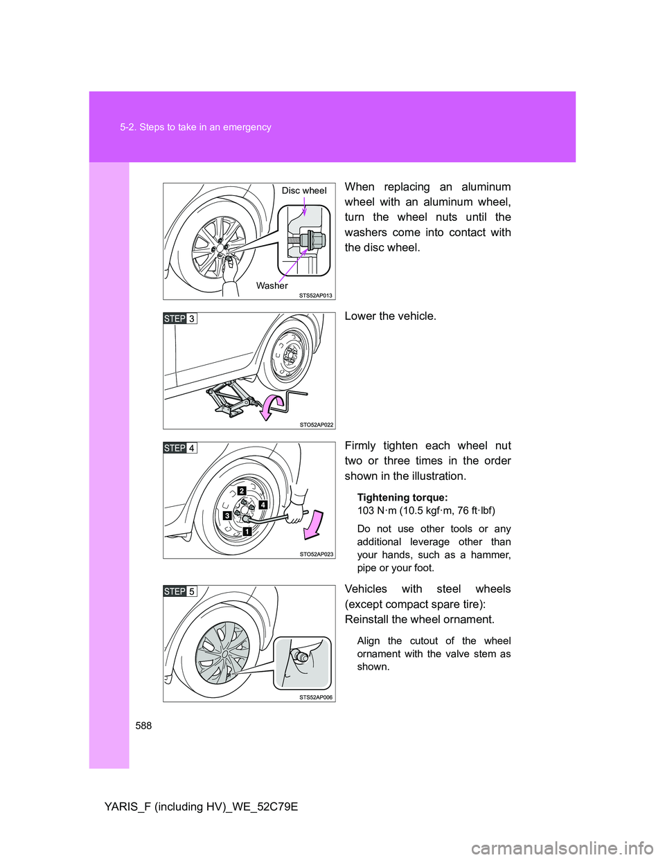TOYOTA YARIS 2012  Owners Manual 588 5-2. Steps to take in an emergency
YARIS_F (including HV)_WE_52C79EWhen replacing an aluminum
wheel with an aluminum wheel,
turn the wheel nuts until the
washers come into contact with
the disc wh