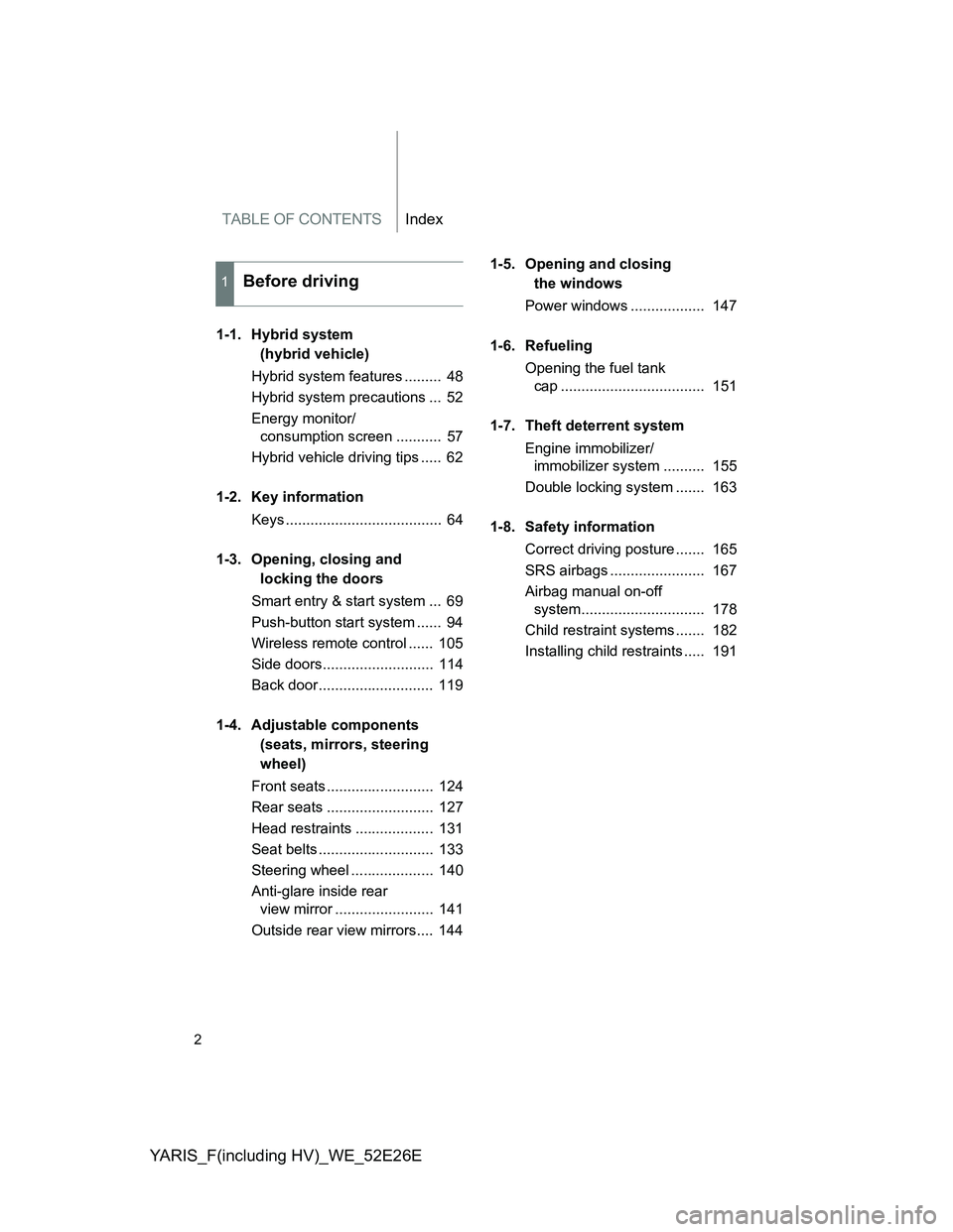 TOYOTA YARIS 2013  Owners Manual TABLE OF CONTENTSIndex
YARIS_F(including HV)_WE_52E26E
2
1-1. Hybrid system 
(hybrid vehicle)
Hybrid system features .........  48
Hybrid system precautions ...  52
Energy monitor/
consumption screen 