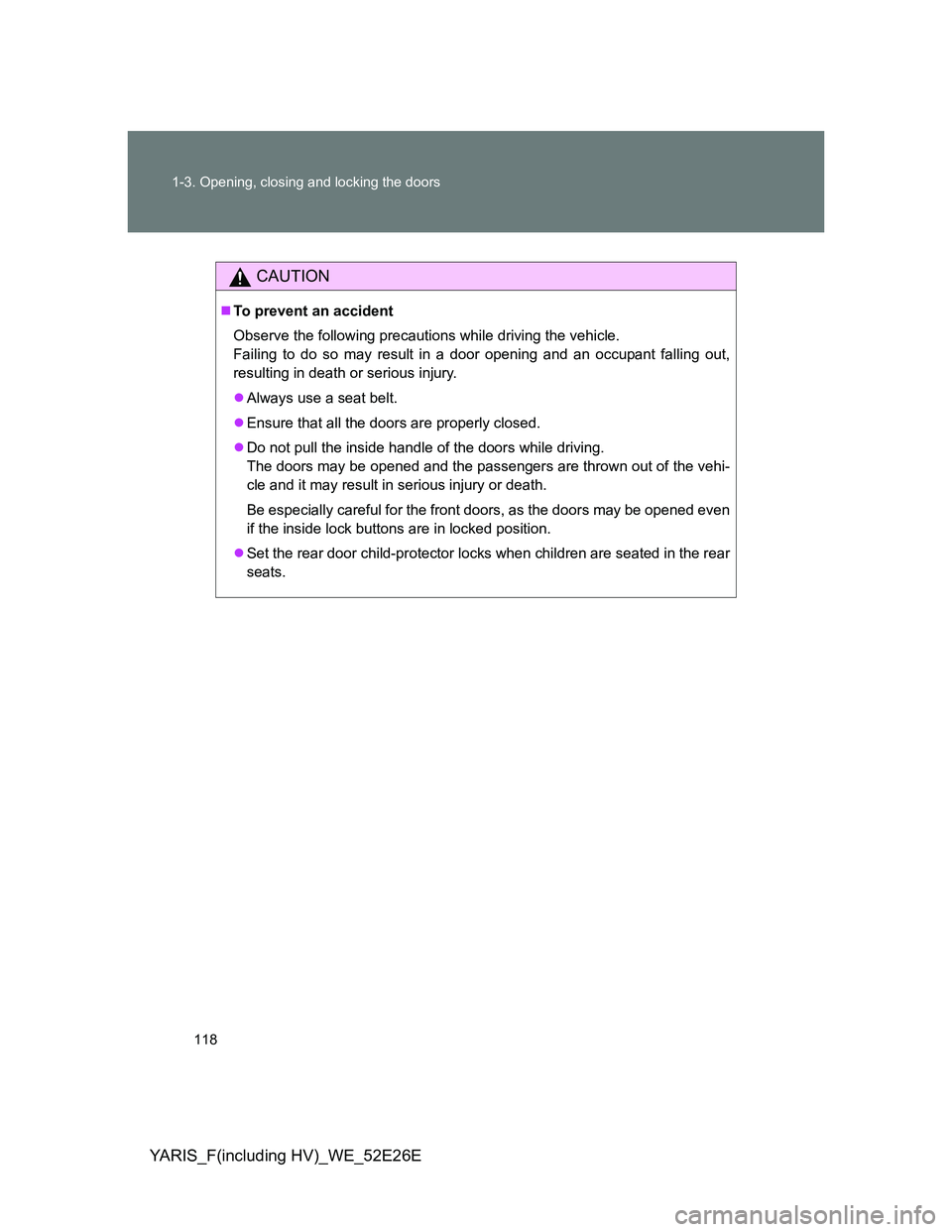 TOYOTA YARIS 2013 Owners Manual 118 1-3. Opening, closing and locking the doors
YARIS_F(including HV)_WE_52E26E
CAUTION
To prevent an accident
Observe the following precautions while driving the vehicle.
Failing to do so may resu TOYOTA YARIS 2013 Owners Manual 118 1-3. Opening, closing and locking the doors
YARIS_F(including HV)_WE_52E26E
CAUTION
To prevent an accident
Observe the following precautions while driving the vehicle.
Failing to do so may resu