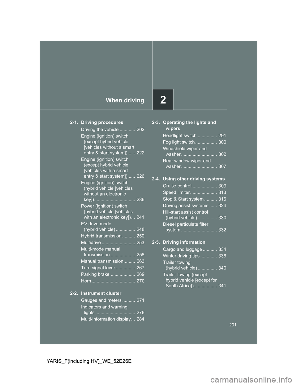 TOYOTA YARIS 2013  Owners Manual 2When driving
201
YARIS_F(including HV)_WE_52E26E
2-1. Driving procedures
Driving the vehicle ............  202
Engine (ignition) switch 
(except hybrid vehicle 
[vehicles without a smart 
entry & sta