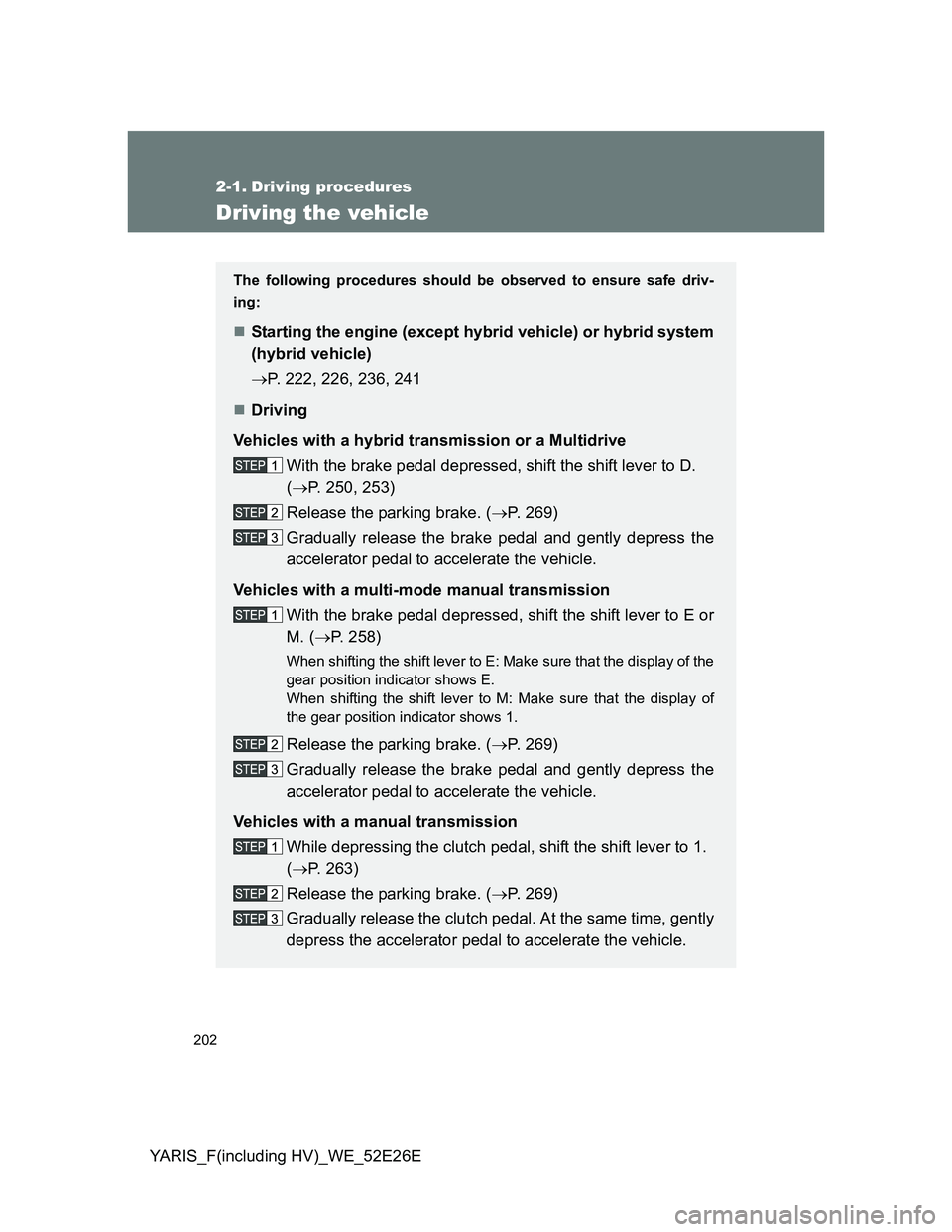 TOYOTA YARIS 2013  Owners Manual 202
YARIS_F(including HV)_WE_52E26E
2-1. Driving procedures
Driving the vehicle
The following procedures should be observed to ensure safe driv-
ing:
Starting the engine (except hybrid vehicle) or 