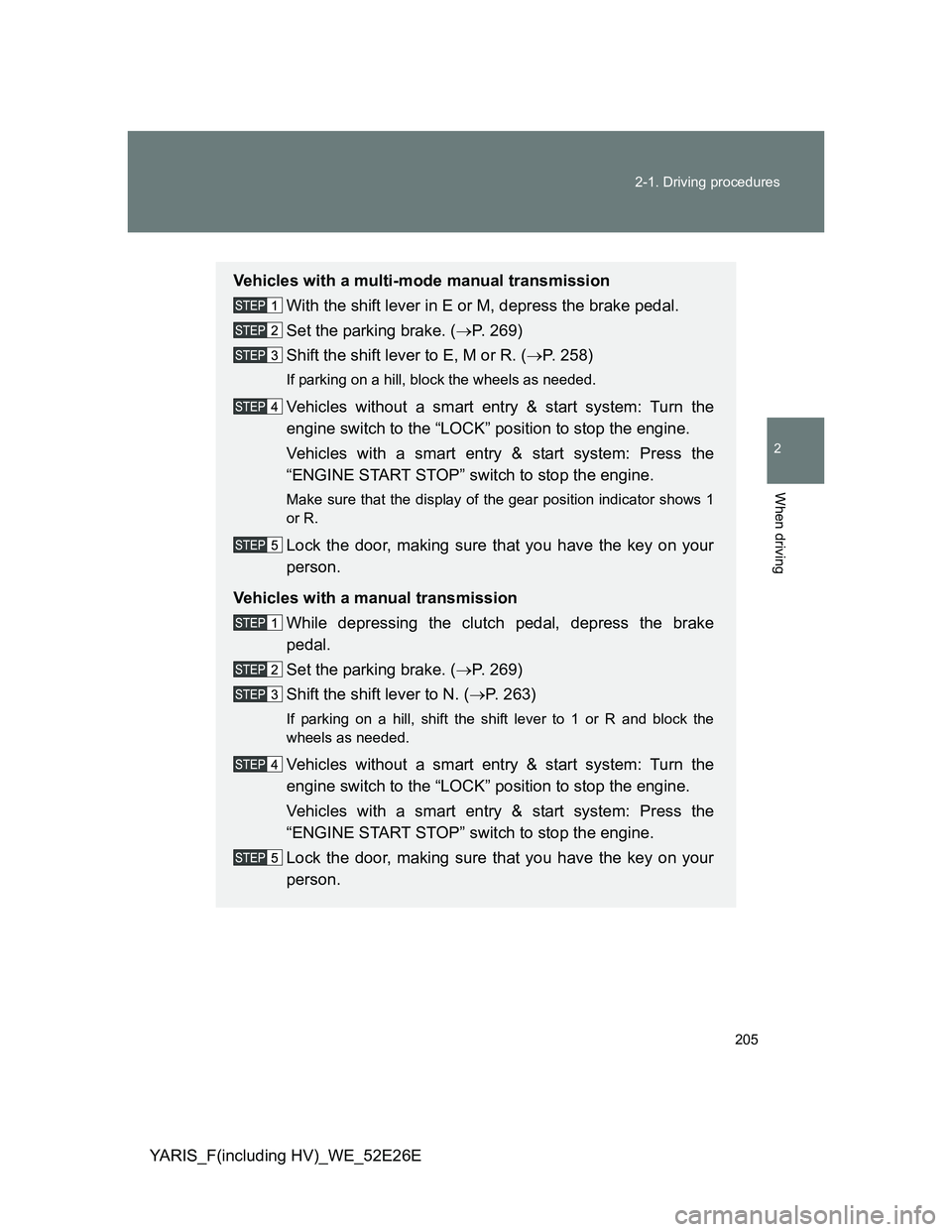 TOYOTA YARIS 2013  Owners Manual 205 2-1. Driving procedures
2
When driving
YARIS_F(including HV)_WE_52E26E
Vehicles with a multi-mode manual transmission
With the shift lever in E or M, depress the brake pedal.
Set the parking brake