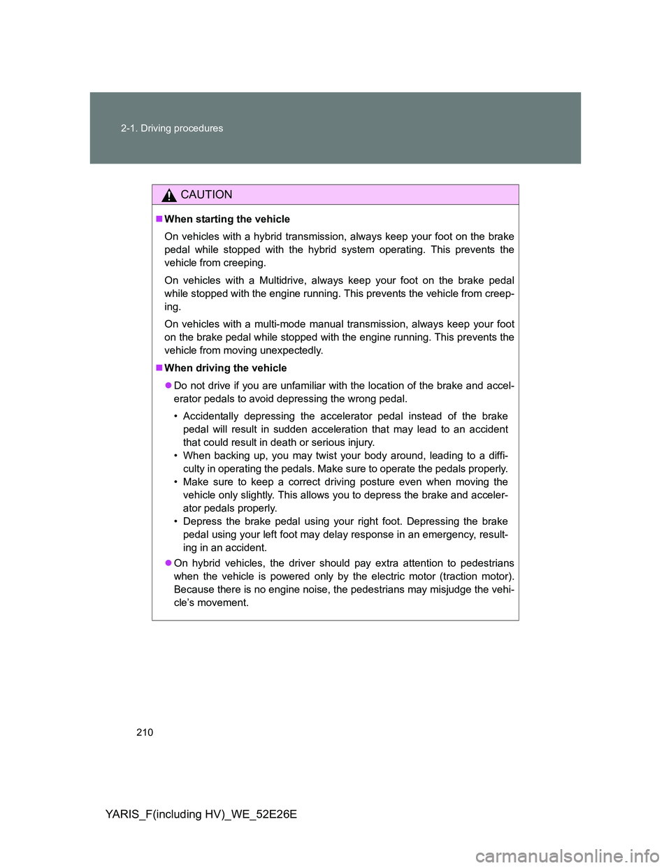 TOYOTA YARIS 2013 Owners Manual 210 2-1. Driving procedures
YARIS_F(including HV)_WE_52E26E
CAUTION
When starting the vehicle
On vehicles with a hybrid transmission, always keep your foot on the brake
pedal while stopped with the TOYOTA YARIS 2013 Owners Manual 210 2-1. Driving procedures
YARIS_F(including HV)_WE_52E26E
CAUTION
When starting the vehicle
On vehicles with a hybrid transmission, always keep your foot on the brake
pedal while stopped with the
