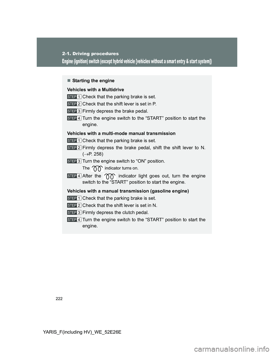 TOYOTA YARIS 2013  Owners Manual 222
2-1. Driving procedures
YARIS_F(including HV)_WE_52E26E
Engine (ignition) switch (except hybrid vehicle [vehicles without a smar t entr y & star t system])
Starting the engine
Vehicles with a M