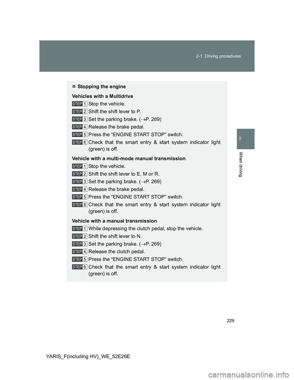 TOYOTA YARIS 2013  Owners Manual 229 2-1. Driving procedures
2
When driving
YARIS_F(including HV)_WE_52E26E
Stopping the engine
Vehicles with a Multidrive
Stop the vehicle.
Shift the shift lever to P.
Set the parking brake. (P.