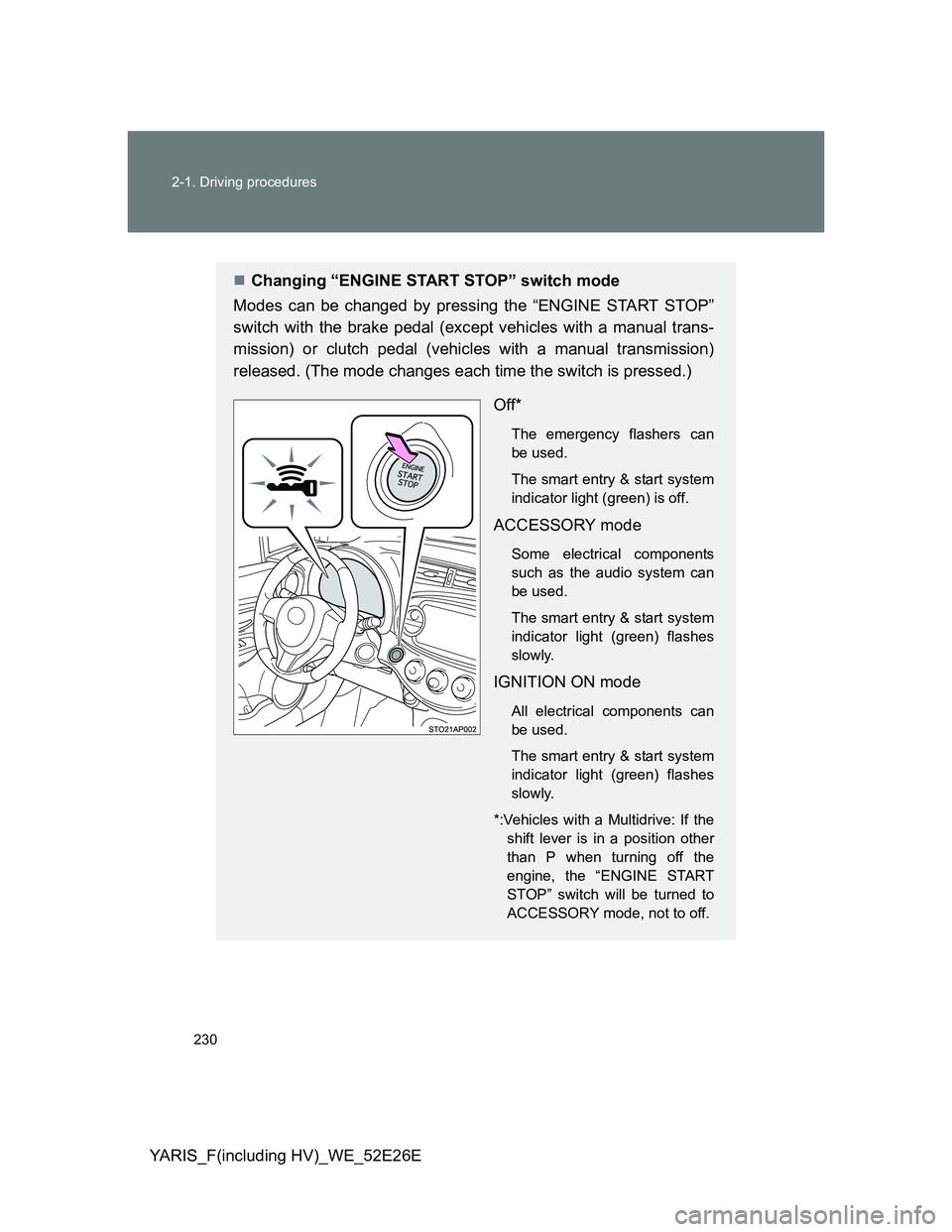 TOYOTA YARIS 2013  Owners Manual 230 2-1. Driving procedures
YARIS_F(including HV)_WE_52E26E
Changing “ENGINE START STOP” switch mode
Modes can be changed by pressing the “ENGINE START STOP”
switch with the brake pedal (ex