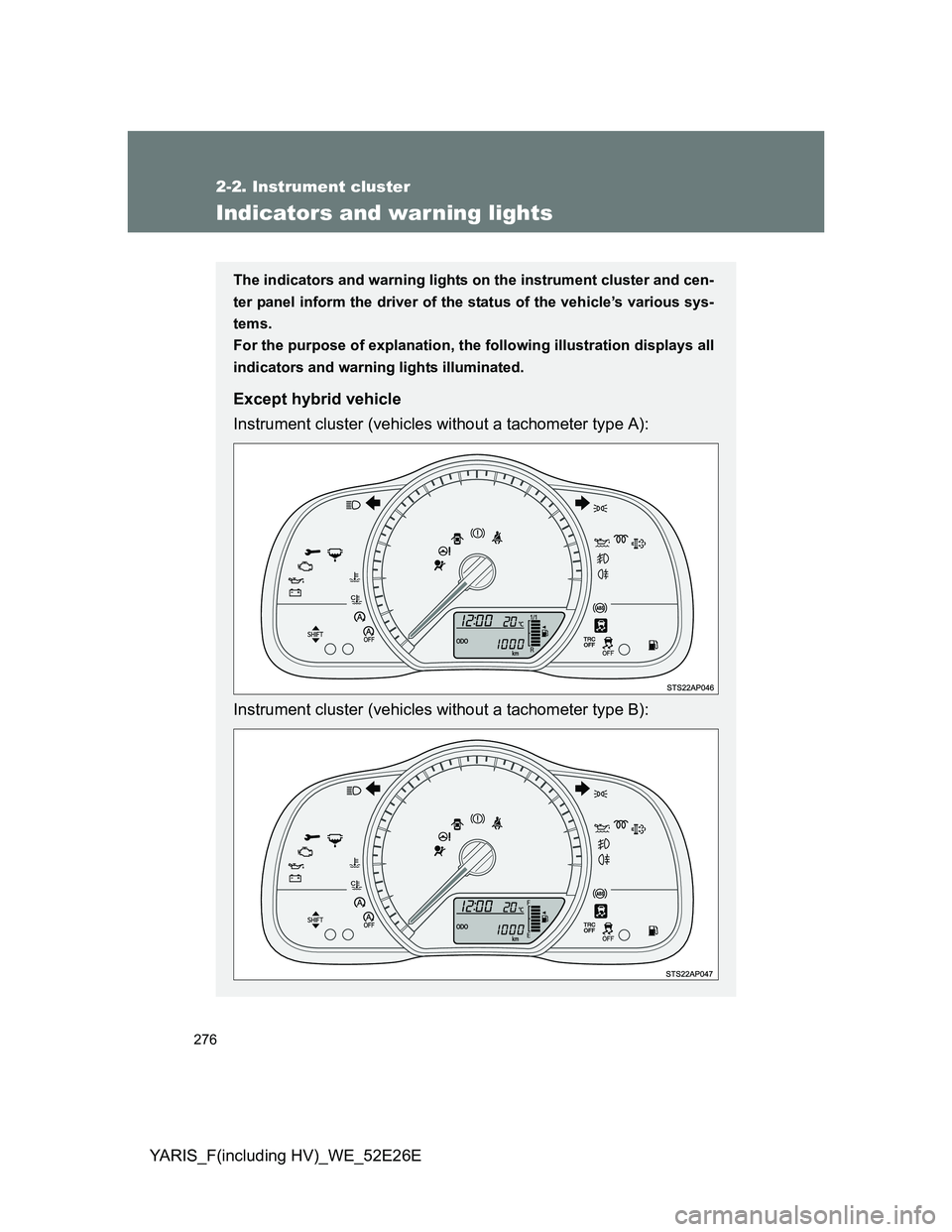 TOYOTA YARIS 2013  Owners Manual 276
2-2. Instrument cluster
YARIS_F(including HV)_WE_52E26E
Indicators and warning lights
The indicators and warning lights on the instrument cluster and cen-
ter panel inform the driver of the status