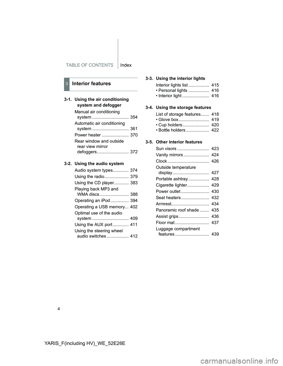 TOYOTA YARIS 2013 Owners Manual TABLE OF CONTENTSIndex
YARIS_F(including HV)_WE_52E26E
4
3-1. Using the air conditioning
system and defogger
Manual air conditioning
system .............................. 354
Automatic air conditio TOYOTA YARIS 2013 Owners Manual TABLE OF CONTENTSIndex
YARIS_F(including HV)_WE_52E26E
4
3-1. Using the air conditioning
system and defogger
Manual air conditioning
system .............................. 354
Automatic air conditio