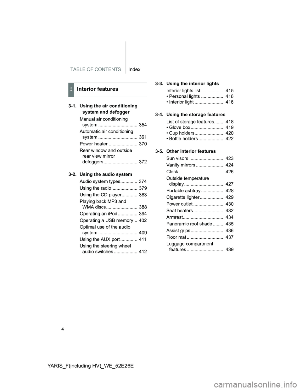 TOYOTA YARIS 2013  Owners Manual TABLE OF CONTENTSIndex
YARIS_F(including HV)_WE_52E26E
4
3-1. Using the air conditioning 
system and defogger
Manual air conditioning 
system ..............................  354
Automatic air conditio