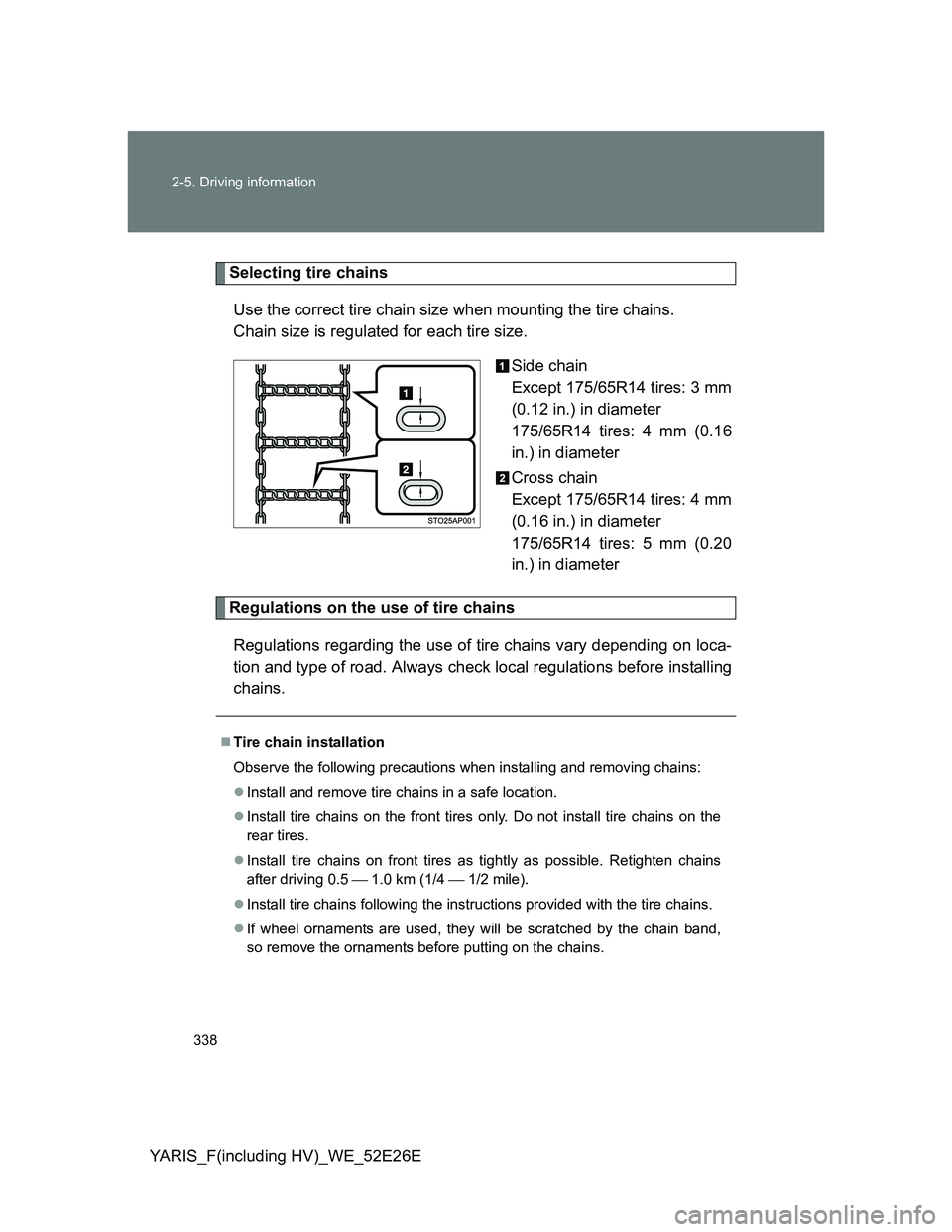 TOYOTA YARIS 2013 Owners Manual 338 2-5. Driving information
YARIS_F(including HV)_WE_52E26E
Selecting tire chains
Use the correct tire chain size when mounting the tire chains.
Chain size is regulated for each tire size.
Side chai TOYOTA YARIS 2013 Owners Manual 338 2-5. Driving information
YARIS_F(including HV)_WE_52E26E
Selecting tire chains
Use the correct tire chain size when mounting the tire chains.
Chain size is regulated for each tire size.
Side chai
