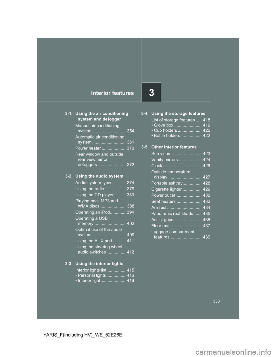 TOYOTA YARIS 2013  Owners Manual 3Interior features
353
YARIS_F(including HV)_WE_52E26E
3-1. Using the air conditioning 
system and defogger
Manual air conditioning 
system ............................  354
Automatic air conditioning
