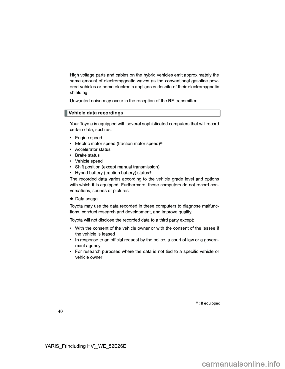 TOYOTA YARIS 2013 Owners Manual YARIS_F(including HV)_WE_52E26E
40
High voltage parts and cables on the hybrid vehicles emit approximately the
same amount of electromagnetic waves as the conventional gasoline pow-
ered vehicles or h TOYOTA YARIS 2013 Owners Manual YARIS_F(including HV)_WE_52E26E
40
High voltage parts and cables on the hybrid vehicles emit approximately the
same amount of electromagnetic waves as the conventional gasoline pow-
ered vehicles or h