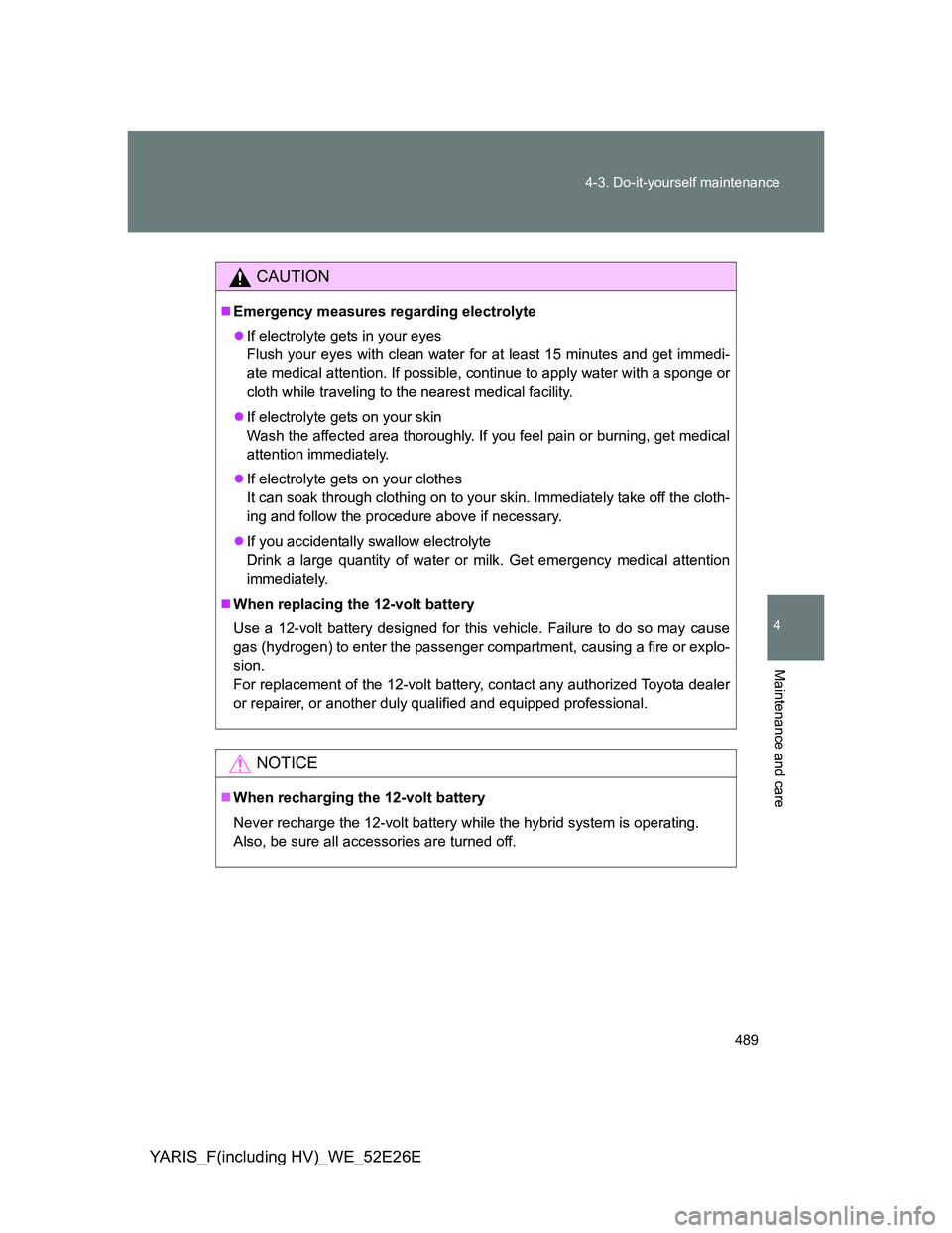 TOYOTA YARIS 2013 Owners Manual 489 4-3. Do-it-yourself maintenance
4
Maintenance and care
YARIS_F(including HV)_WE_52E26E
CAUTION
Emergency measures regarding electrolyte
If electrolyte gets in your eyes
Flush your eyes with TOYOTA YARIS 2013 Owners Manual 489 4-3. Do-it-yourself maintenance
4
Maintenance and care
YARIS_F(including HV)_WE_52E26E
CAUTION
Emergency measures regarding electrolyte
If electrolyte gets in your eyes
Flush your eyes with