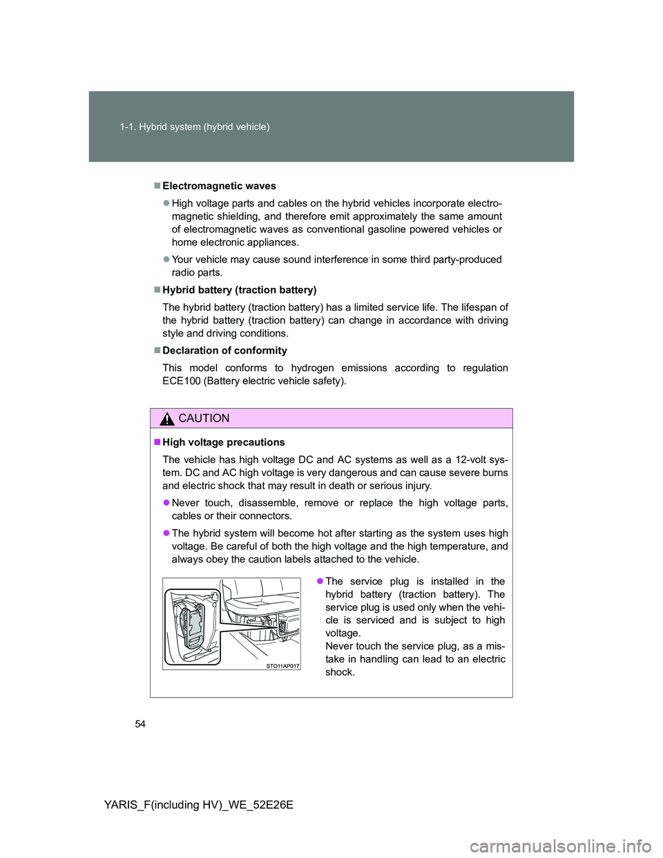 TOYOTA YARIS 2013 Owners Manual 54 1-1. Hybrid system (hybrid vehicle)
YARIS_F(including HV)_WE_52E26E
Electromagnetic waves
High voltage parts and cables on the hybrid vehicles incorporate electro-
magnetic shielding, and the TOYOTA YARIS 2013 Owners Manual 54 1-1. Hybrid system (hybrid vehicle)
YARIS_F(including HV)_WE_52E26E
Electromagnetic waves
High voltage parts and cables on the hybrid vehicles incorporate electro-
magnetic shielding, and the