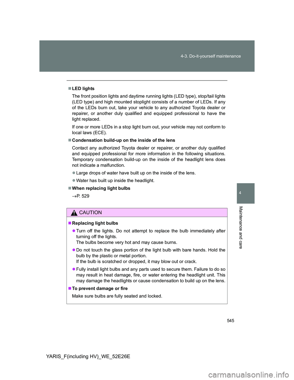 TOYOTA YARIS 2013 Owners Manual 545 4-3. Do-it-yourself maintenance
4
Maintenance and care
YARIS_F(including HV)_WE_52E26E
LED lights
The front position lights and daytime running lights (LED type), stop/tail lights
(LED type) an TOYOTA YARIS 2013 Owners Manual 545 4-3. Do-it-yourself maintenance
4
Maintenance and care
YARIS_F(including HV)_WE_52E26E
LED lights
The front position lights and daytime running lights (LED type), stop/tail lights
(LED type) an
