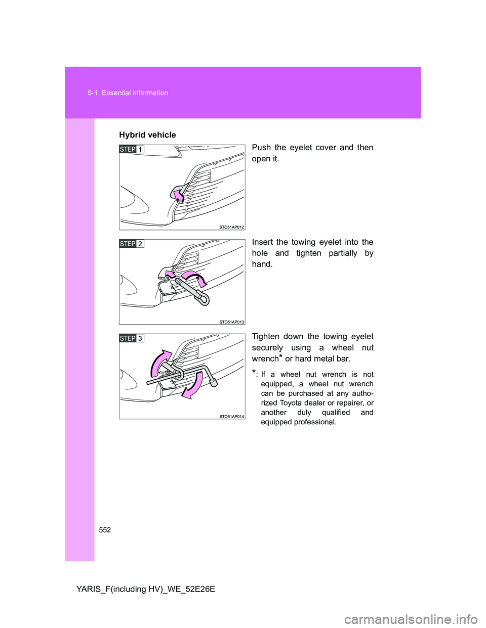 TOYOTA YARIS 2013 Owners Manual 552 5-1. Essential information
YARIS_F(including HV)_WE_52E26EHybrid vehicle
Push the eyelet cover and then
open it.
Insert the towing eyelet into the
hole and tighten partially by
hand.
Tighten down TOYOTA YARIS 2013 Owners Manual 552 5-1. Essential information
YARIS_F(including HV)_WE_52E26EHybrid vehicle
Push the eyelet cover and then
open it.
Insert the towing eyelet into the
hole and tighten partially by
hand.
Tighten down