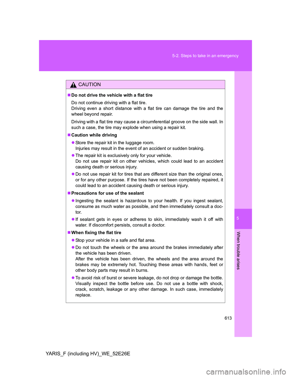 TOYOTA YARIS 2013 Owners Manual 5
613 5-2. Steps to take in an emergency
When trouble arises
YARIS_F (including HV)_WE_52E26E
CAUTION
Do not drive the vehicle with a flat tire
Do not continue driving with a flat tire.
Driving eve TOYOTA YARIS 2013 Owners Manual 5
613 5-2. Steps to take in an emergency
When trouble arises
YARIS_F (including HV)_WE_52E26E
CAUTION
Do not drive the vehicle with a flat tire
Do not continue driving with a flat tire.
Driving eve
