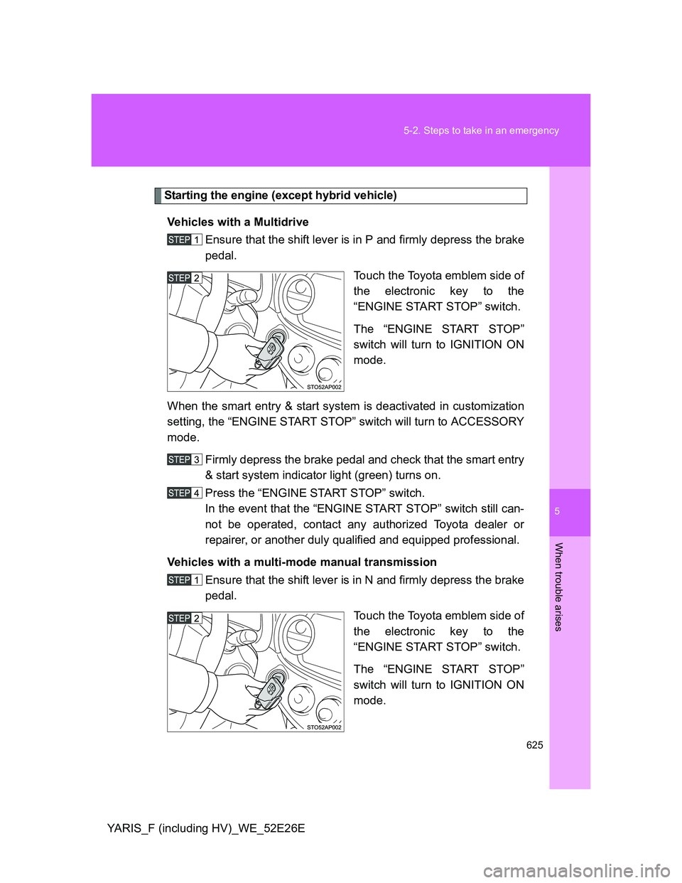 TOYOTA YARIS 2013 Owners Manual 5
625 5-2. Steps to take in an emergency
When trouble arises
YARIS_F (including HV)_WE_52E26E
Starting the engine (except hybrid vehicle)
Vehicles with a Multidrive
Ensure that the shift lever is in P TOYOTA YARIS 2013 Owners Manual 5
625 5-2. Steps to take in an emergency
When trouble arises
YARIS_F (including HV)_WE_52E26E
Starting the engine (except hybrid vehicle)
Vehicles with a Multidrive
Ensure that the shift lever is in P