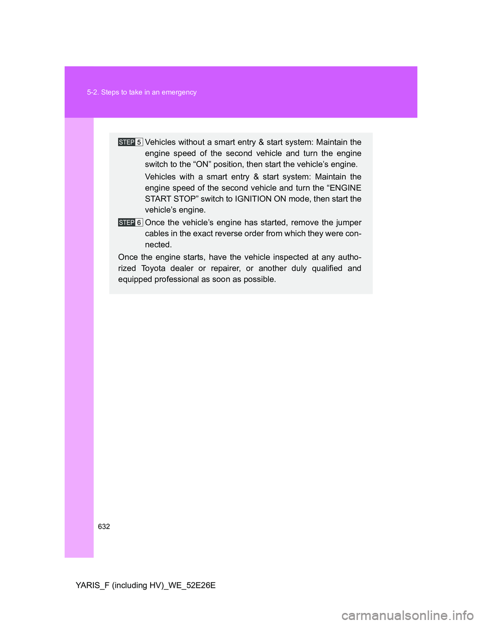 TOYOTA YARIS 2013 Owners Manual 632 5-2. Steps to take in an emergency
YARIS_F (including HV)_WE_52E26E
Vehicles without a smart entry & start system: Maintain the
engine speed of the second vehicle and turn the engine
switch to the TOYOTA YARIS 2013 Owners Manual 632 5-2. Steps to take in an emergency
YARIS_F (including HV)_WE_52E26E
Vehicles without a smart entry & start system: Maintain the
engine speed of the second vehicle and turn the engine
switch to the