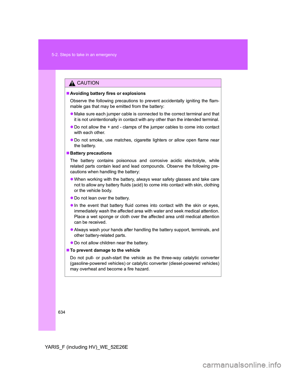 TOYOTA YARIS 2013 Owners Manual 634 5-2. Steps to take in an emergency
YARIS_F (including HV)_WE_52E26E
CAUTION
Avoiding battery fires or explosions
Observe the following precautions to prevent accidentally igniting the flam-
mab TOYOTA YARIS 2013 Owners Manual 634 5-2. Steps to take in an emergency
YARIS_F (including HV)_WE_52E26E
CAUTION
Avoiding battery fires or explosions
Observe the following precautions to prevent accidentally igniting the flam-
mab