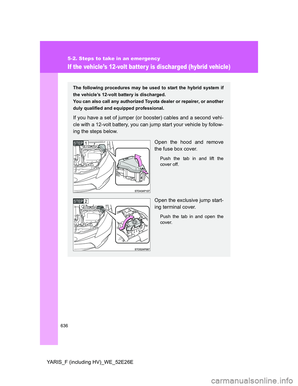 TOYOTA YARIS 2013 Owners Manual 636
5-2. Steps to take in an emergency
YARIS_F (including HV)_WE_52E26E
If the vehicle’s 12-volt batter y is discharged (hybrid vehicle)
The following procedures may be used to start the hybrid syst TOYOTA YARIS 2013 Owners Manual 636
5-2. Steps to take in an emergency
YARIS_F (including HV)_WE_52E26E
If the vehicle’s 12-volt batter y is discharged (hybrid vehicle)
The following procedures may be used to start the hybrid syst