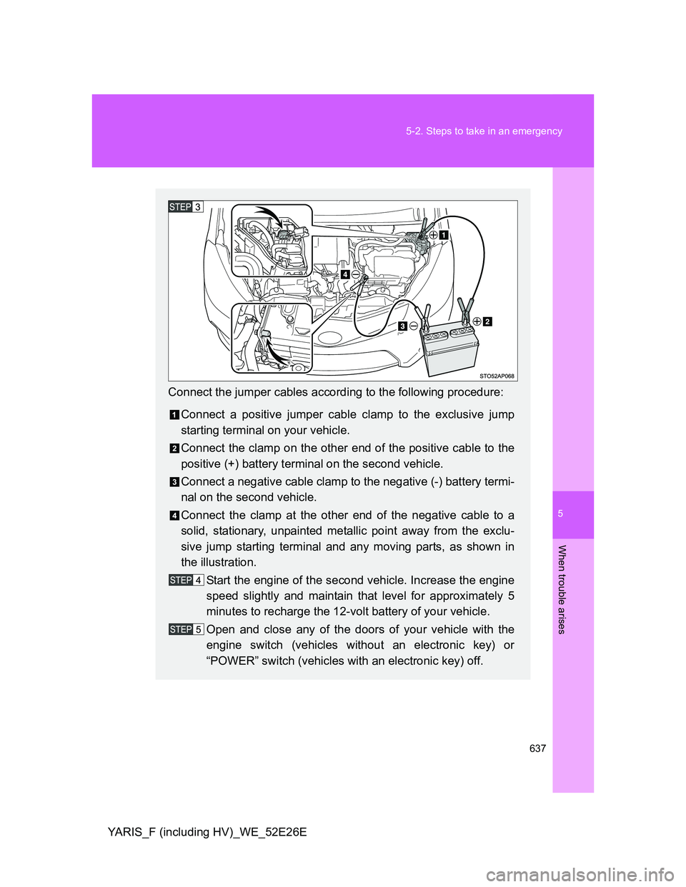 TOYOTA YARIS 2013 Owners Manual 5
637 5-2. Steps to take in an emergency
When trouble arises
YARIS_F (including HV)_WE_52E26E
Connect the jumper cables according to the following procedure:
Connect a positive jumper cable clamp to t TOYOTA YARIS 2013 Owners Manual 5
637 5-2. Steps to take in an emergency
When trouble arises
YARIS_F (including HV)_WE_52E26E
Connect the jumper cables according to the following procedure:
Connect a positive jumper cable clamp to t