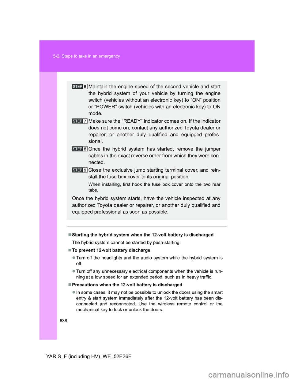 TOYOTA YARIS 2013 Owners Manual 638 5-2. Steps to take in an emergency
YARIS_F (including HV)_WE_52E26E
Starting the hybrid system when the 12-volt battery is discharged
The hybrid system cannot be started by push-starting.
To TOYOTA YARIS 2013 Owners Manual 638 5-2. Steps to take in an emergency
YARIS_F (including HV)_WE_52E26E
Starting the hybrid system when the 12-volt battery is discharged
The hybrid system cannot be started by push-starting.
To