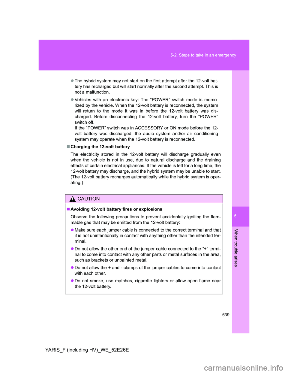 TOYOTA YARIS 2013 Owners Manual 5
639 5-2. Steps to take in an emergency
When trouble arises
YARIS_F (including HV)_WE_52E26E
The hybrid system may not start on the first attempt after the 12-volt bat-
tery has recharged but will TOYOTA YARIS 2013 Owners Manual 5
639 5-2. Steps to take in an emergency
When trouble arises
YARIS_F (including HV)_WE_52E26E
The hybrid system may not start on the first attempt after the 12-volt bat-
tery has recharged but will