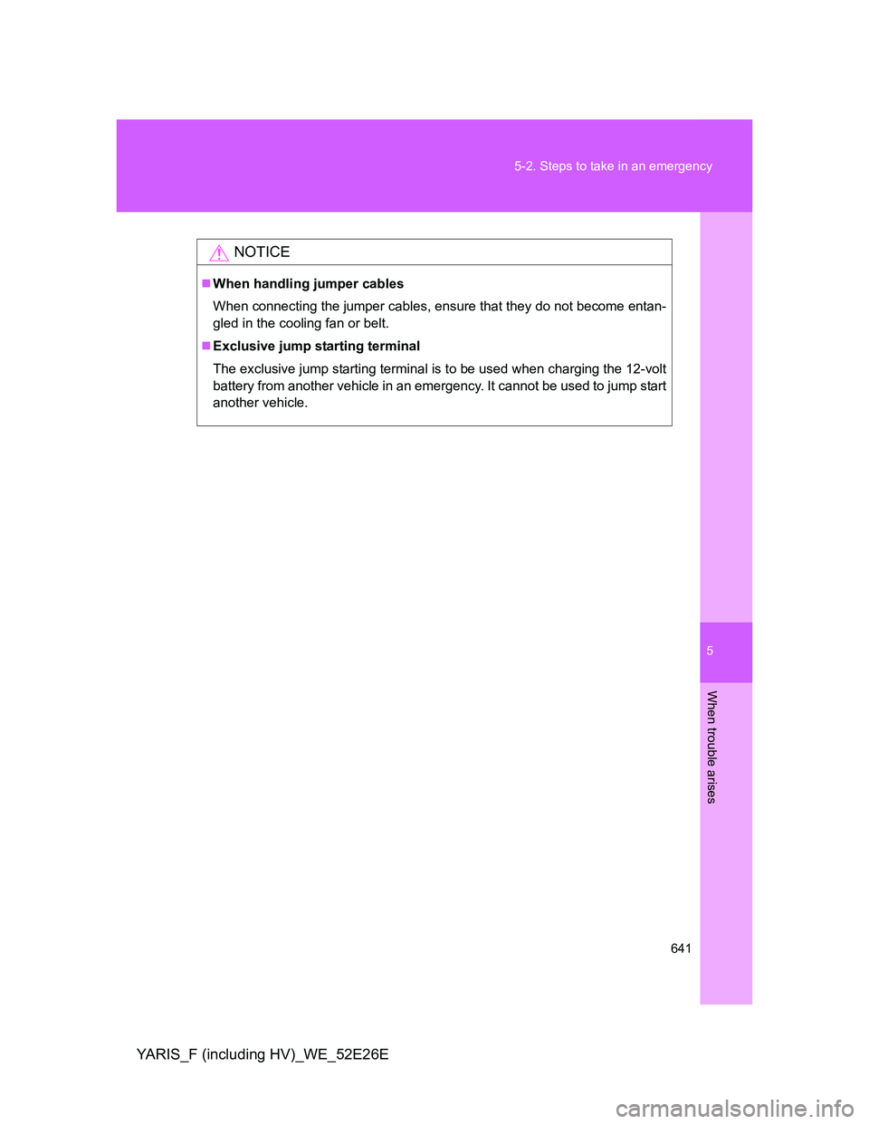 TOYOTA YARIS 2013 Owners Manual 5
641 5-2. Steps to take in an emergency
When trouble arises
YARIS_F (including HV)_WE_52E26E
NOTICE
When handling jumper cables
When connecting the jumper cables, ensure that they do not become en TOYOTA YARIS 2013 Owners Manual 5
641 5-2. Steps to take in an emergency
When trouble arises
YARIS_F (including HV)_WE_52E26E
NOTICE
When handling jumper cables
When connecting the jumper cables, ensure that they do not become en