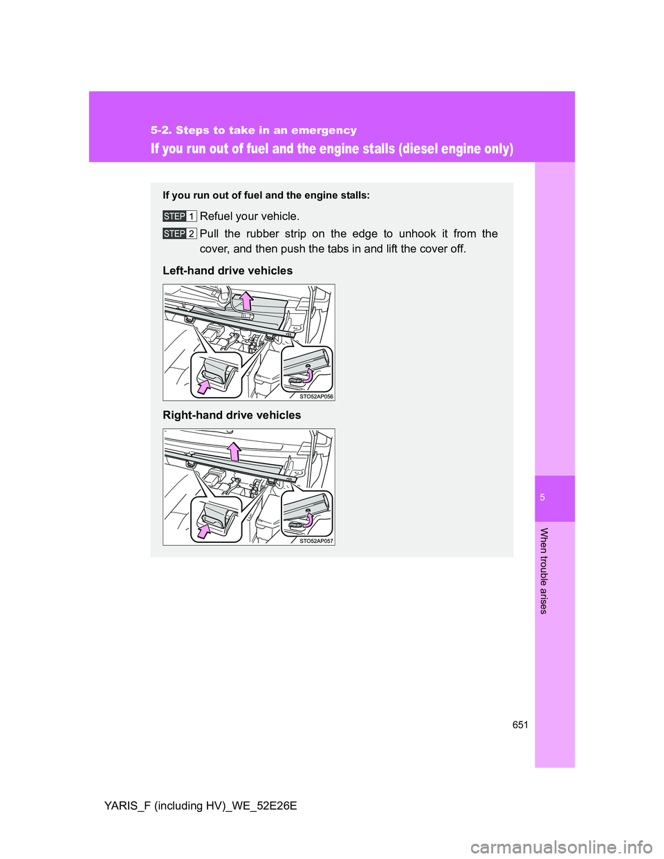 TOYOTA YARIS 2013 Owners Manual 5
651
5-2. Steps to take in an emergency
When trouble arises
YARIS_F (including HV)_WE_52E26E
If you run out of fuel and the engine stalls (diesel engine only)
If you run out of fuel and the engine st TOYOTA YARIS 2013 Owners Manual 5
651
5-2. Steps to take in an emergency
When trouble arises
YARIS_F (including HV)_WE_52E26E
If you run out of fuel and the engine stalls (diesel engine only)
If you run out of fuel and the engine st