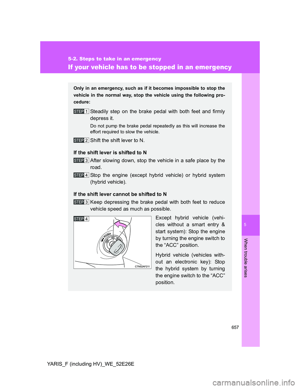 TOYOTA YARIS 2013 Owners Manual 5
657
5-2. Steps to take in an emergency
When trouble arises
YARIS_F (including HV)_WE_52E26E
If your vehicle has to be stopped in an emergency
Only in an emergency, such as if it becomes impossible t TOYOTA YARIS 2013 Owners Manual 5
657
5-2. Steps to take in an emergency
When trouble arises
YARIS_F (including HV)_WE_52E26E
If your vehicle has to be stopped in an emergency
Only in an emergency, such as if it becomes impossible t