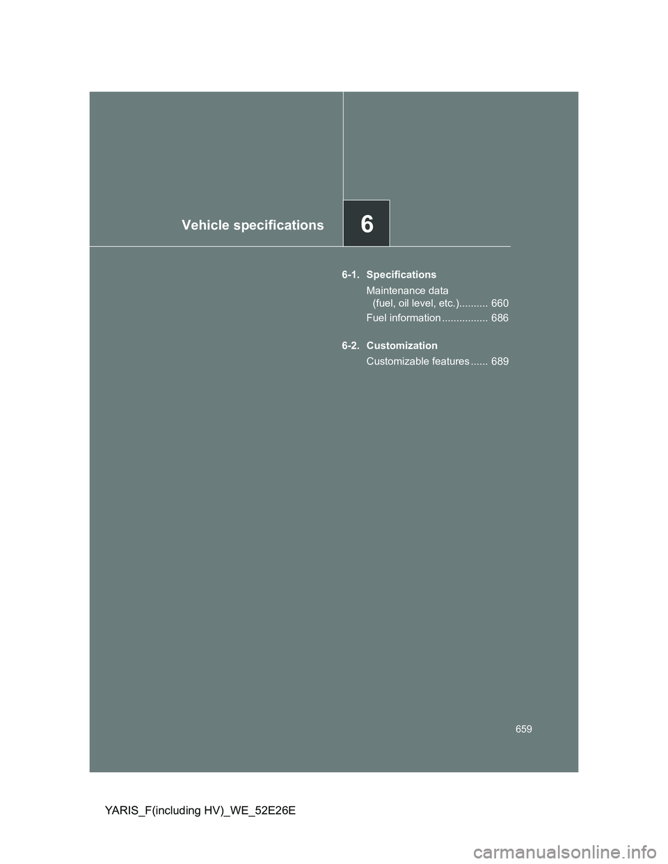 TOYOTA YARIS 2013 Owners Manual 6Vehicle specifications
659
YARIS_F(including HV)_WE_52E26E
6-1. Specifications
Maintenance data
(fuel, oil level, etc.).......... 660
Fuel information ................ 686
6-2. Customization
Custo TOYOTA YARIS 2013 Owners Manual 6Vehicle specifications
659
YARIS_F(including HV)_WE_52E26E
6-1. Specifications
Maintenance data
(fuel, oil level, etc.).......... 660
Fuel information ................ 686
6-2. Customization
Custo