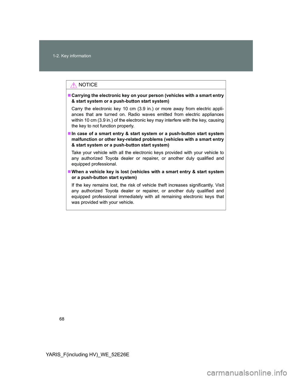 TOYOTA YARIS 2013 Repair Manual 68 1-2. Key information
YARIS_F(including HV)_WE_52E26E
NOTICE
Carrying the electronic key on your person (vehicles with a smart entry
& start system or a push-button start system)
Carry the electr TOYOTA YARIS 2013 Repair Manual 68 1-2. Key information
YARIS_F(including HV)_WE_52E26E
NOTICE
Carrying the electronic key on your person (vehicles with a smart entry
& start system or a push-button start system)
Carry the electr